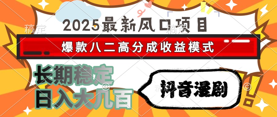 2025最新风口项目 抖音漫剧 爆款八二高分成收益模式 长期稳定日入大几百-网创猫
