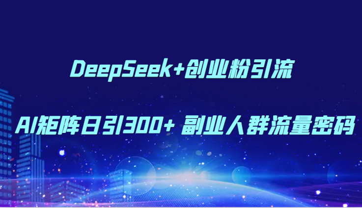 DeepSeek+创业粉引流 AI矩阵日引300+ 副业人群流量密码-网创猫