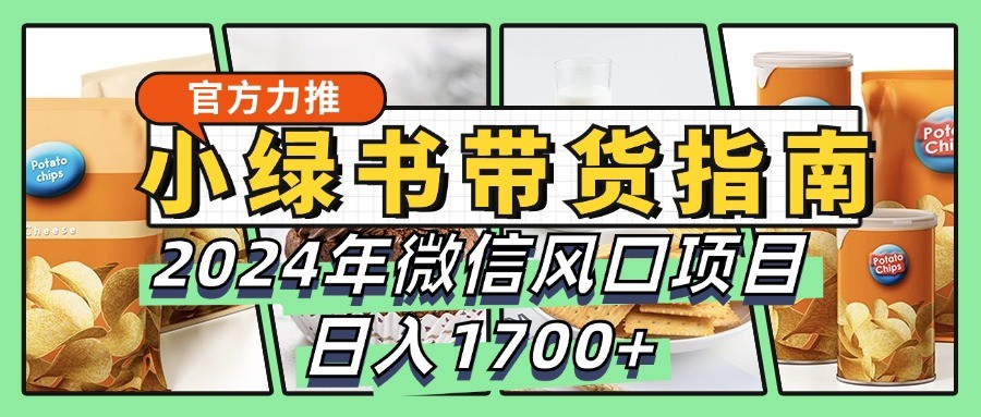 小绿书带货完全教学指南,2024年微信风口项目,日入1700+-网创猫