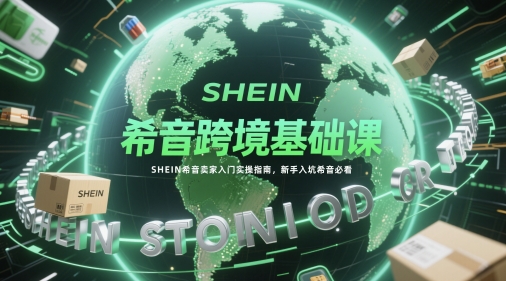 希音跨境基础课，SHEIN希音卖家入门实操指南，新手入坑希音必看-网创猫