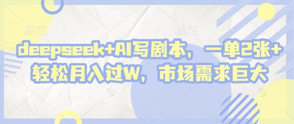 deepseek+AI写剧本，一单2张+ 轻松月入过W，市场需求巨大-网创猫