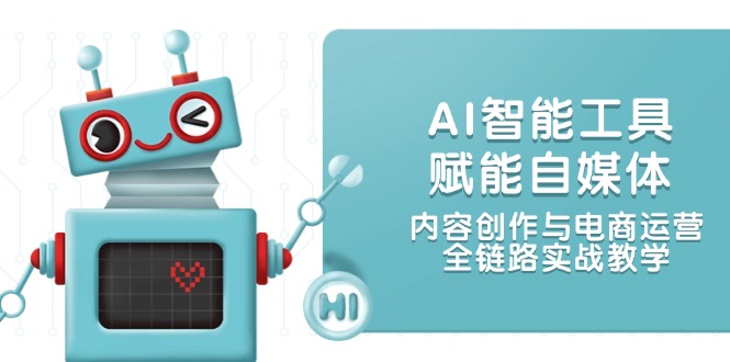 AI智能工具赋能自媒体，内容创作与电商运营，全链路实战教学-网创猫