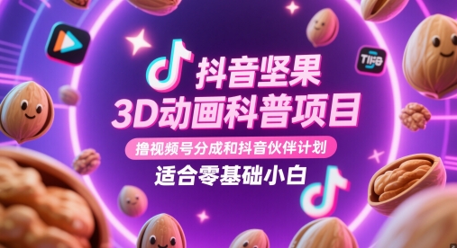 抖音坚果3D动画科普项目，撸视频号分成和抖音伙伴计划，适合零基础小白-网创猫