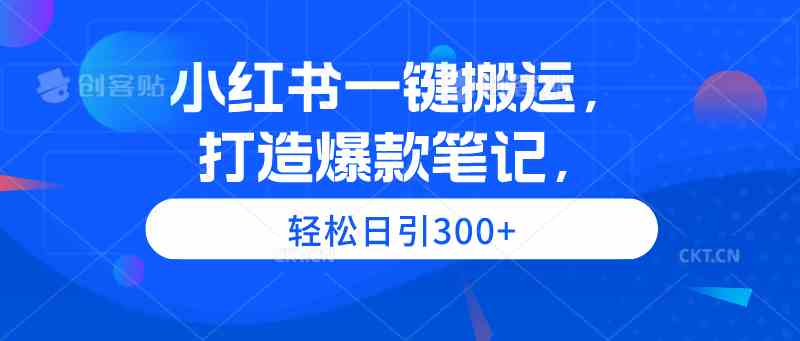 （9673期）小红书一键搬运，打造爆款笔记，轻松日引300+-网创猫