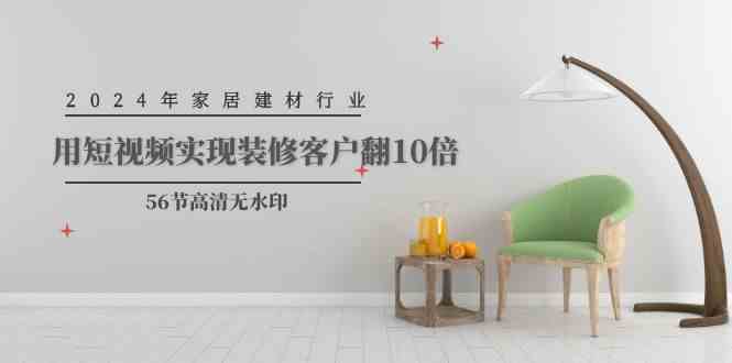 （9975期）2024年家居建材行业，用短视频实现装修客户翻10倍（56节高清无水印）-网创猫
