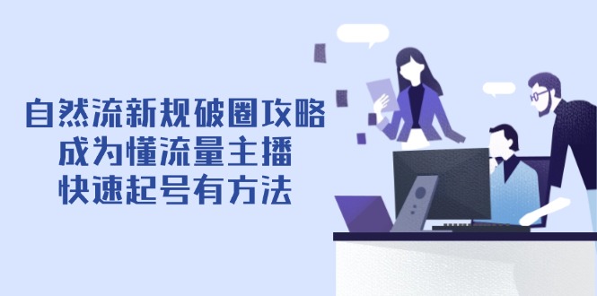 自然流新规破圈攻略【4月6更新】：成为懂流量主播，快速起号有方法-网创猫
