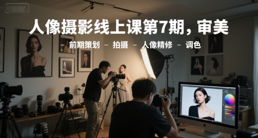人像摄影线上课第7期，审美-前期策划-拍摄-人像精修-调色-网创猫