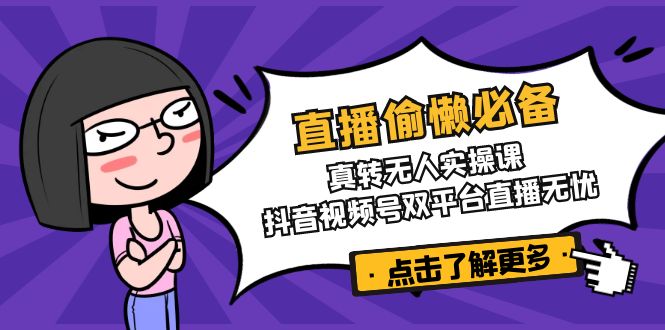 直播偷懒必备！真转无人实操课，抖音视频号双平台直播无忧-网创猫