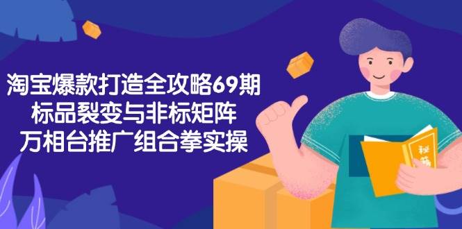 淘宝爆款打造全攻略-69期，标品裂变与非标矩阵，万相台推广组合拳实操-网创猫