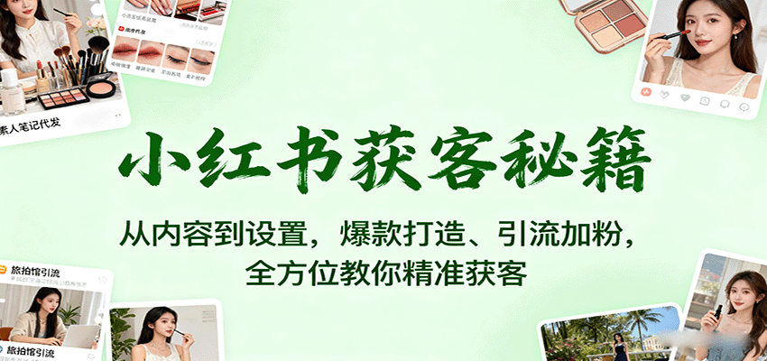 小红书获客秘籍：从内容到设置，爆款打造、引流加粉，全方位教你精准获客-网创猫