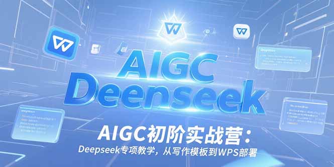 AIGC初阶实战营：Deepseek专项教学，从写作模板到WPS部署-网创猫