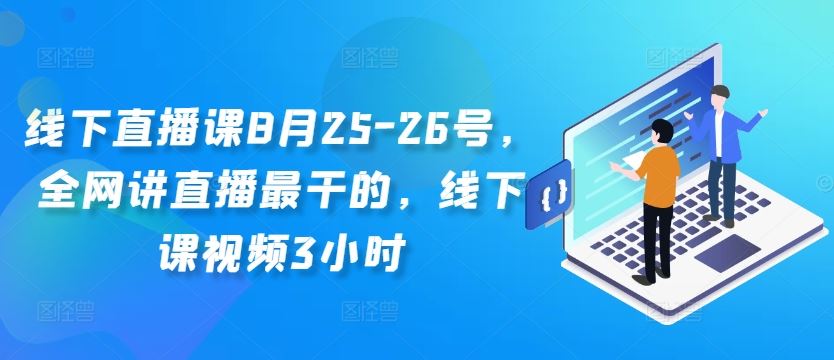 线下直播课8月25-26号，全网讲直播最干的，线下课视频3小时-网创猫