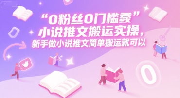 0 粉丝0门槛小说推文搬运实操，新手做小说推文简单搬运就可以-网创猫