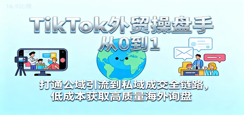 TikTok外贸操盘手从0到1，打通公域引流到私域成交全链路，低成本获取高质量海外询盘-网创猫