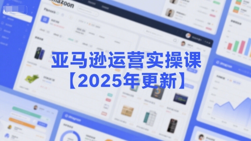 亚马逊运营实操课【2025年更新】主要内容包括亚马逊选品策略解析，选品重点方法、新品口诀必学等-网创猫