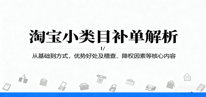 淘宝小类目补单解析：从基础到方式，优势好处及稽查、降权因素等核心内容-网创猫