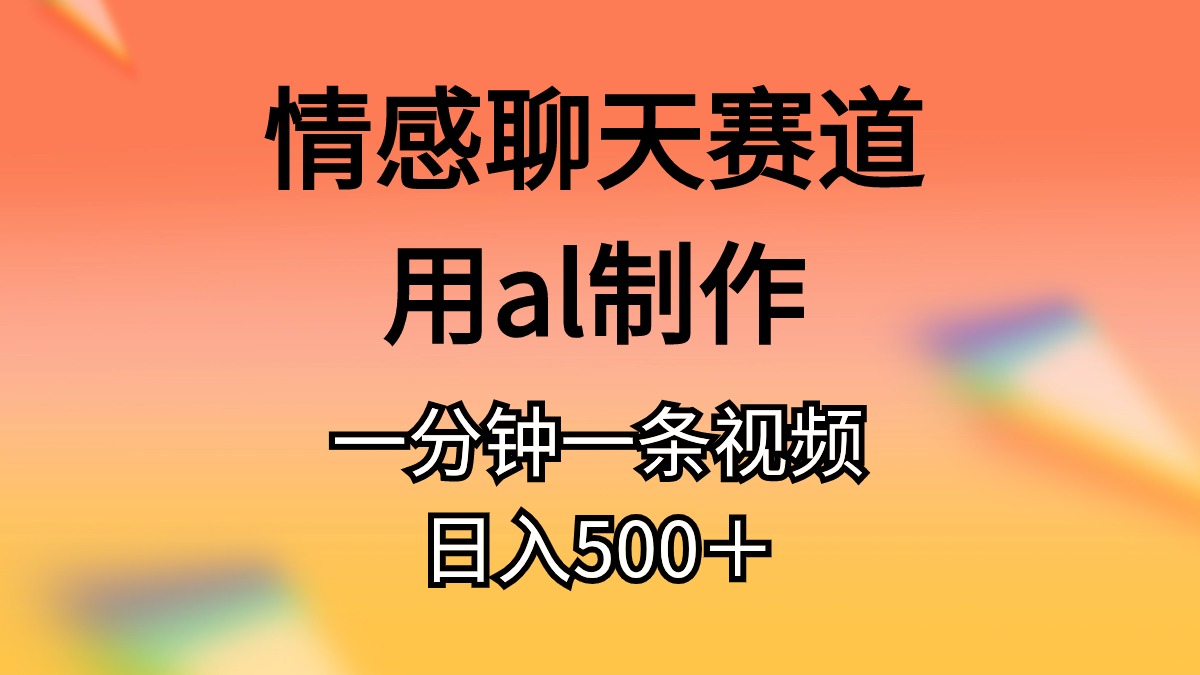 （11145期）情感聊天赛道用al制作一分钟一条原创视频日入500＋-网创猫