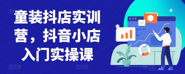童装抖店实训营，抖音小店入门实操课-网创猫