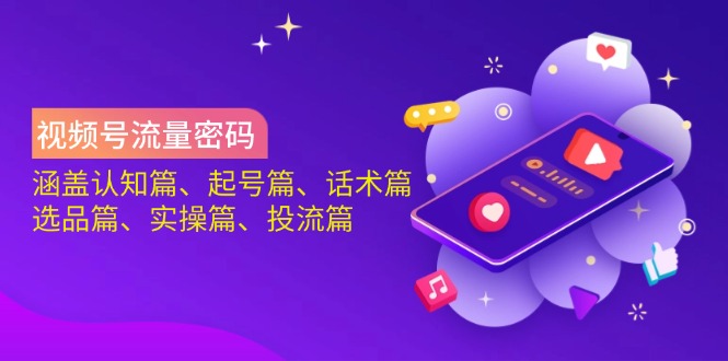 视频号流量密码：涵盖认知篇、起号篇、话术篇、选品篇、实操篇、投流篇-网创猫