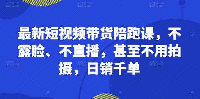 最新短视频带货陪跑课，不露脸、不直播，甚至不用拍摄，日销千单-网创猫