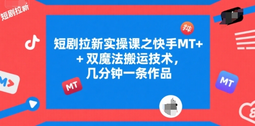 短剧拉新实操课之快手MT+双魔法搬运技术，几分钟一条作品-网创猫
