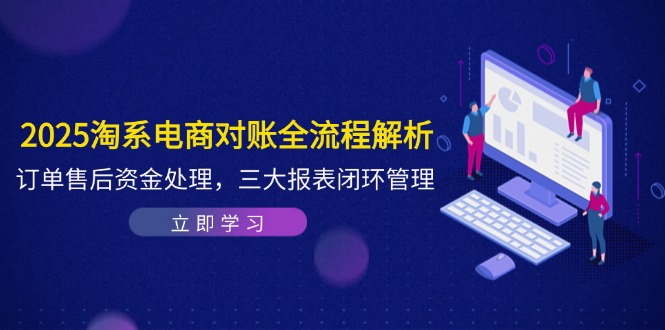 2025淘系电商对账全流程解析，订单售后资金处理，三大报表闭环管理-网创猫