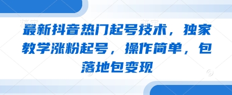 最新抖音热门起号技术，独家教学涨粉起号，操作简单，包落地包变现-网创猫