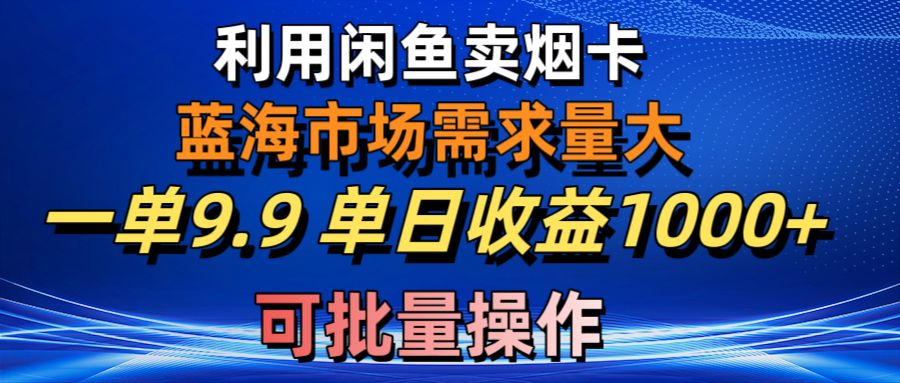 （10579期）利用咸鱼卖烟卡，蓝海市场需求量大，一单9.9单日收益1000+，可批量操作-网创猫