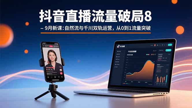 抖音直播流量破局8-9月新课：自然流与千川双轨运营，从0到1流量突破-网创猫