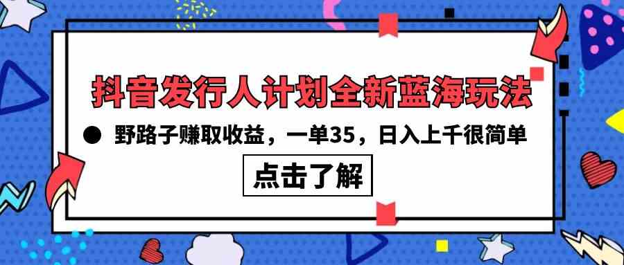 （10067期）抖音发行人计划全新蓝海玩法，野路子赚取收益，一单35，日入上千很简单!-网创猫