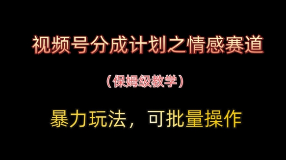 视频号分成计划之情感赛道暴力玩法，可批量操作，保姆级教学-网创猫