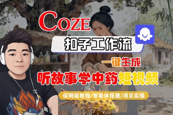Coze扣子智能体工作流一键生成“听故事学中药“短视频，全流程保姆级教学-网创猫