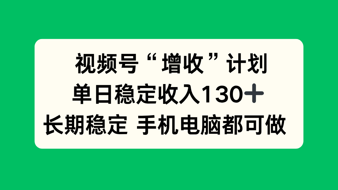 视频号“增收”计划，单日稳定收入130十，长期稳定 手机电脑都可做！-网创猫