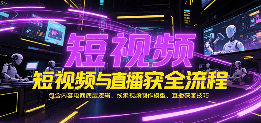短视频与直播获客全流程，包含内容电商底层逻辑、线索视频制作模型、直播获客技巧-网创猫