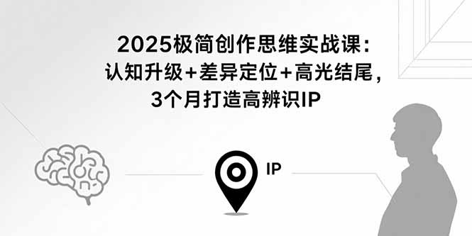 2025极简创作思维实战课：认知升级+差异定位+高光结尾，3个月打造高辨识IP-网创猫
