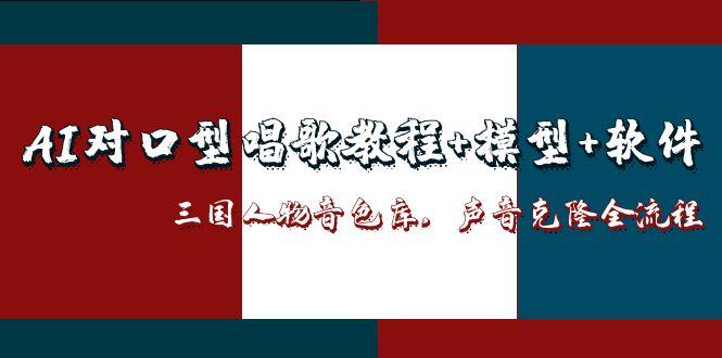 AI对口型唱歌教程+模型+软件，三国人物音色库，声音克隆全流程-网创猫