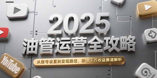 2025油管运营全攻略，从账号设置到变现路径，新增千万收益赛道解析-网创猫