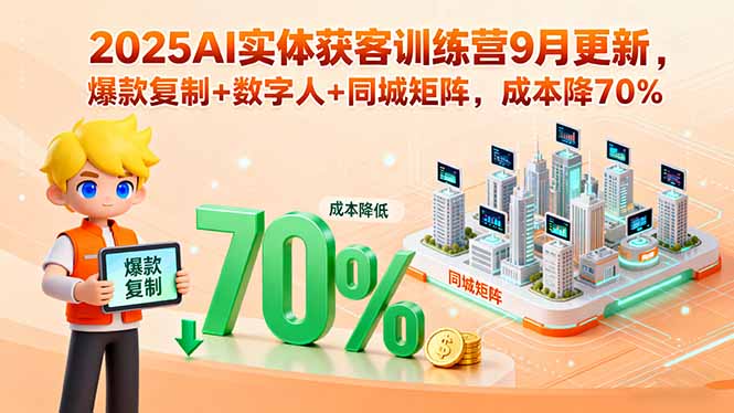 2025AI实体获客训练营9月更新，爆款复制+数字人+同城矩阵，成本降70%-网创猫