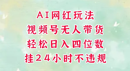 视频号无人直播带货，手机一挂自动爆单，AI网红玩法，带你解放双手，轻松日入四位数-网创猫