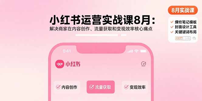 小红书运营实战课8月：解决商家在内容创作、流量获取和变现效率核心痛点-网创猫