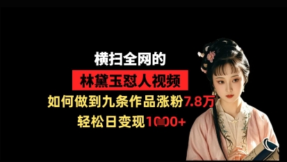 横扫全网的林黛玉怼人视频，如何做到九条作品涨粉7.8万，轻松日变现1k-网创猫