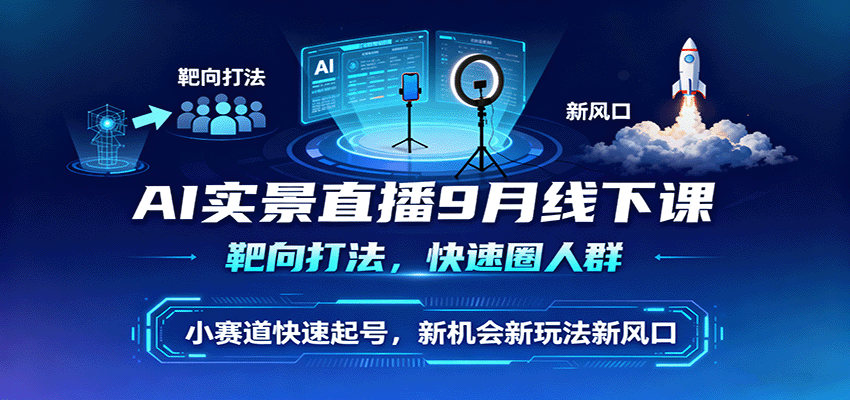 AI实景直播9月线下课，靶向打法，快速圈人群，小塞道快速起号，新机会新玩法新风口-网创猫