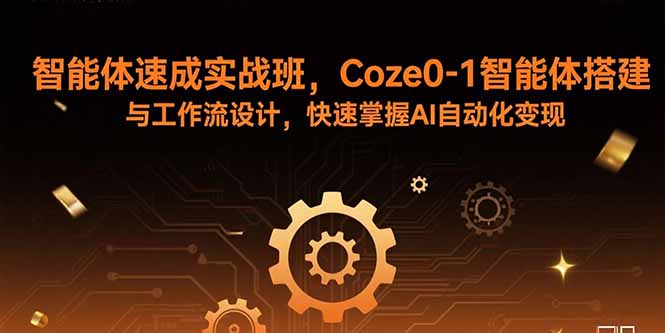 智能体速成实战班，Coze0-1智能体搭建与工作流设计，快速掌握AI自动化变现-网创猫