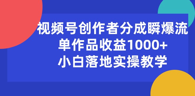 （10854期）视频号创作者分成瞬爆流，单作品收益1000+，小白落地实操教学-网创猫