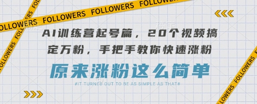 AI训练营起号篇，20个视频搞定万粉，手把手教你快速涨粉-网创猫