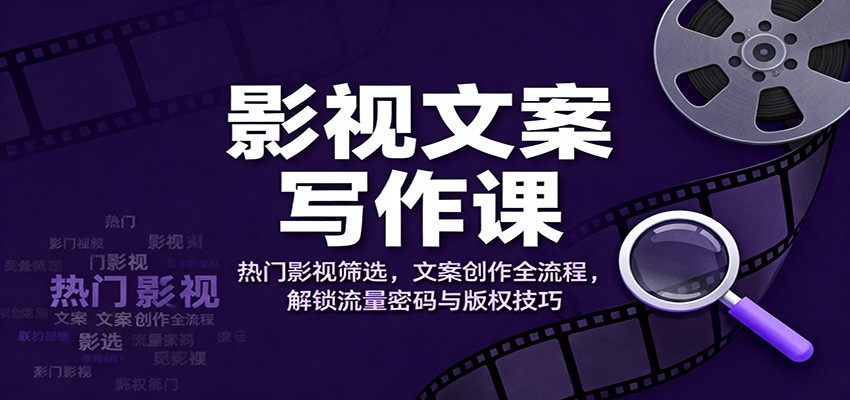 影视文案写作课：热门影视筛选，文案创作全流程，解锁流量密码与版权技巧-网创猫