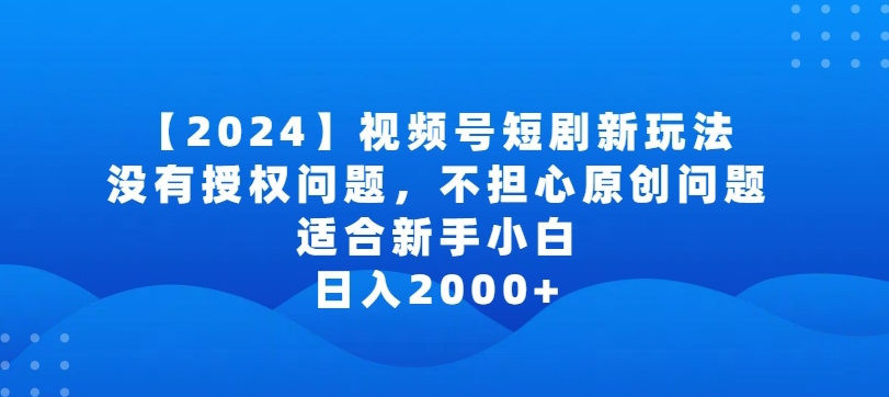 2024视频号短剧玩法，没有授权问题，不担心原创问题，适合新手小白，日入2000+-网创猫