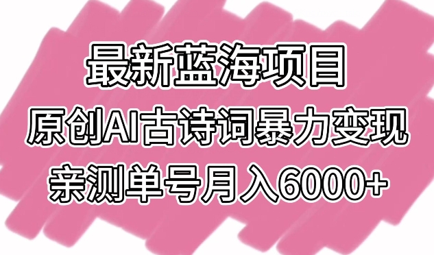 最新蓝海项目，原创AI古诗词暴力变现，亲测单号月入6000+-网创猫