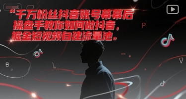 千万粉丝抖音账号幕后操盘手教你如何做抖音,掘金短视频自建流量池-网创猫