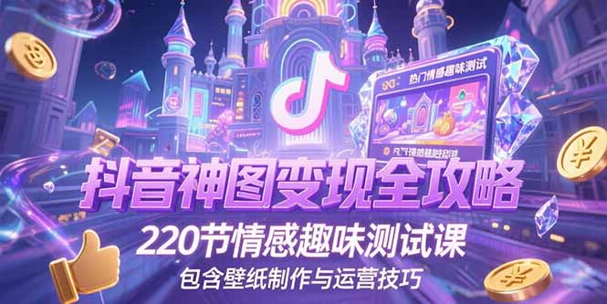 抖音神图变现全攻略，220节情感趣味测试课，包含壁纸制作与运营技巧-网创猫